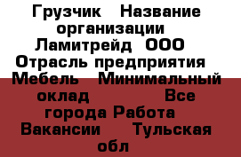 Грузчик › Название организации ­ Ламитрейд, ООО › Отрасль предприятия ­ Мебель › Минимальный оклад ­ 30 000 - Все города Работа » Вакансии   . Тульская обл.